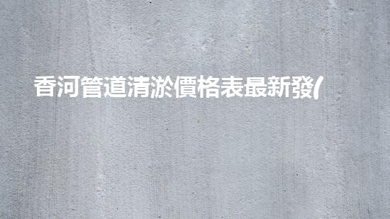 香河管道清淤價格表最新發(fā)布！驚人優(yōu)惠等你來搶購，錯過再等一年！